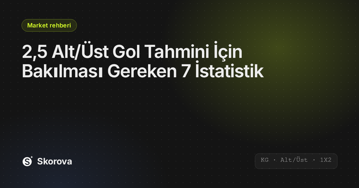 2,5 Alt/Üst Gol Tahmini İçin Bakılması Gereken 7 İstatistik