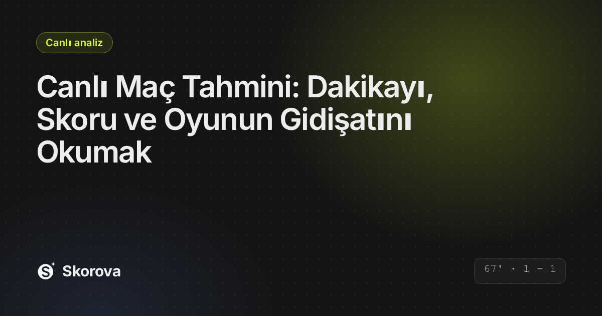 Canlı Maç Tahmini: Dakikayı, Skoru ve Oyunun Gidişatını Okumak